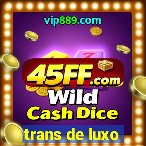 trans de luxo